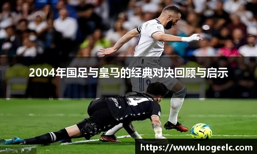 2004年国足与皇马的经典对决回顾与启示